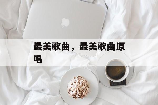 最美歌曲，最美歌曲原唱-第1张图片-