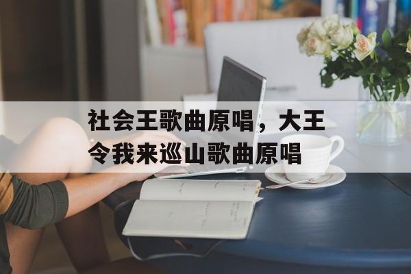 社会王歌曲原唱，大王令我来巡山歌曲原唱-第1张图片-