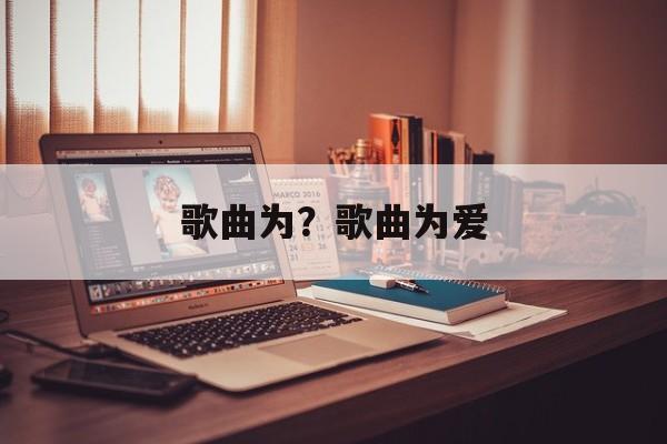歌曲为？歌曲为爱-第1张图片-