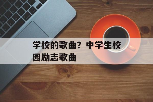 学校的歌曲？中学生校园励志歌曲-第1张图片-