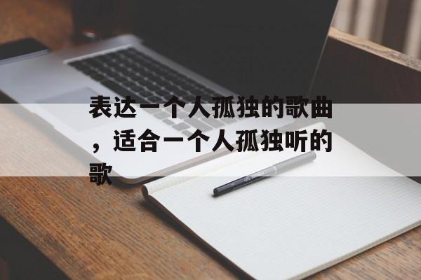 表达一个人孤独的歌曲，适合一个人孤独听的歌-第1张图片-