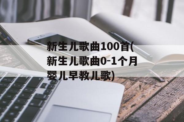 新生儿歌曲100首(新生儿歌曲0-1个月婴儿早教儿歌)-第1张图片-