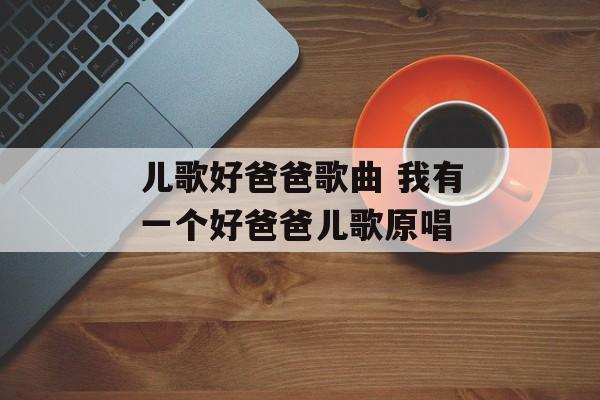 儿歌好爸爸歌曲 我有一个好爸爸儿歌原唱-第1张图片-