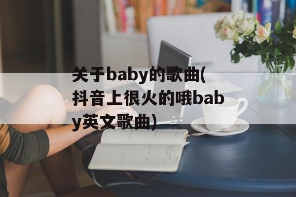 关于baby的歌曲(抖音上很火的哦baby英文歌曲)-第1张图片-
