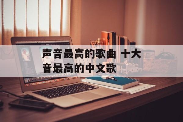 声音最高的歌曲 十大音最高的中文歌-第1张图片-