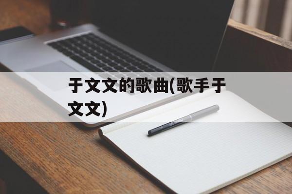 于文文的歌曲(歌手于文文)-第1张图片-