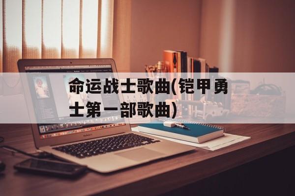 命运战士歌曲(铠甲勇士第一部歌曲)-第1张图片-
