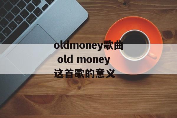 oldmoney歌曲 old money这首歌的意义-第1张图片-