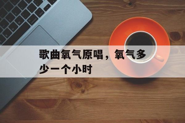 歌曲氧气原唱，氧气多少一个小时-第1张图片-