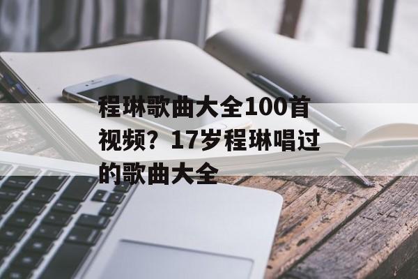 程琳歌曲大全100首视频？17岁程琳唱过的歌曲大全-第1张图片-