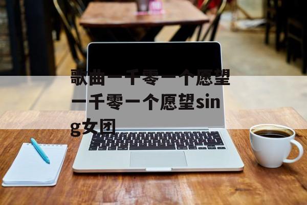 歌曲一千零一个愿望 一千零一个愿望sing女团-第1张图片-