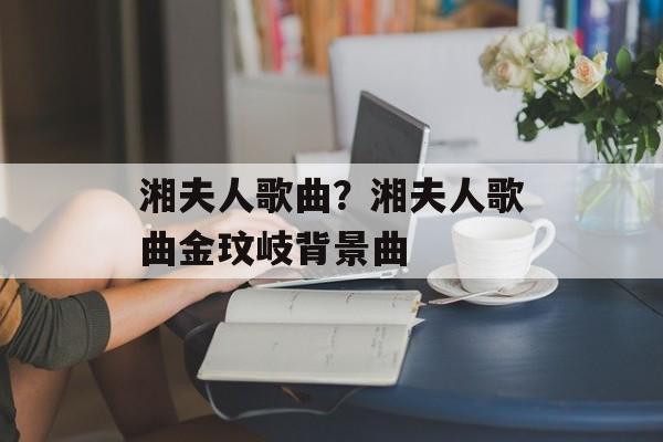 湘夫人歌曲？湘夫人歌曲金玟岐背景曲-第1张图片-