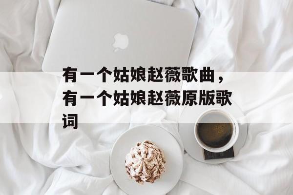 有一个姑娘赵薇歌曲，有一个姑娘赵薇原版歌词-第1张图片-
