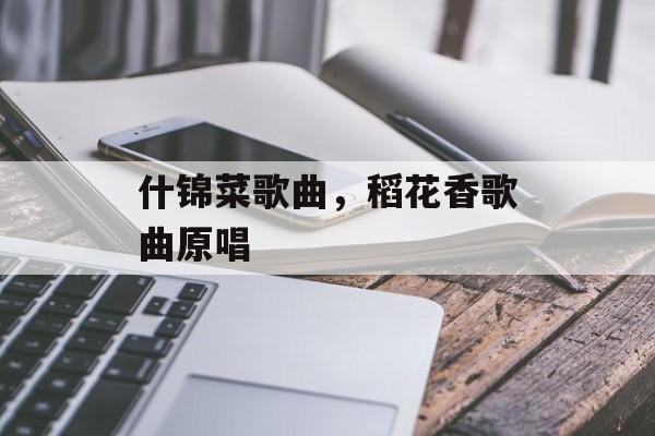 什锦菜歌曲，稻花香歌曲原唱-第1张图片-