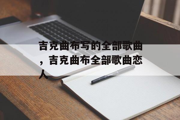 吉克曲布写的全部歌曲，吉克曲布全部歌曲恋人-第1张图片-