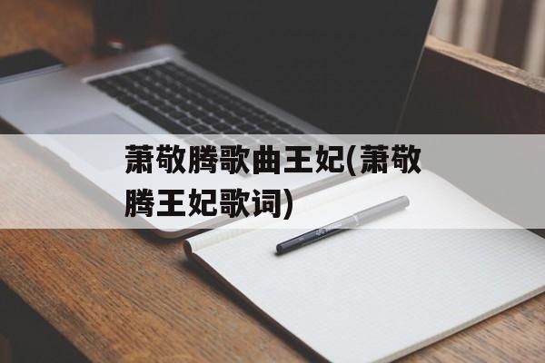 萧敬腾歌曲王妃(萧敬腾王妃歌词)-第1张图片-