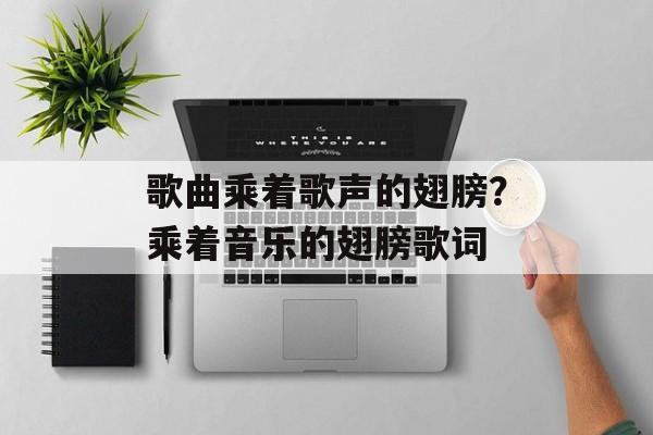 歌曲乘着歌声的翅膀？乘着音乐的翅膀歌词-第1张图片-