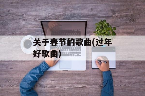 关于春节的歌曲(过年好歌曲)-第1张图片-