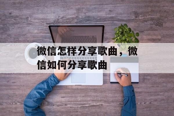 微信怎样分享歌曲，微信如何分享歌曲-第1张图片-