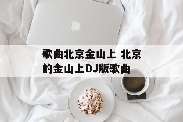 歌曲北京金山上 北京的金山上DJ版歌曲-第1张图片-