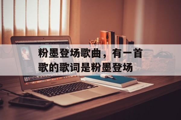 粉墨登场歌曲，有一首歌的歌词是粉墨登场-第1张图片-