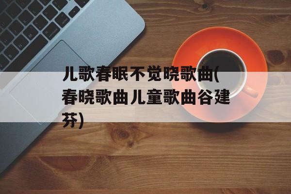 儿歌春眠不觉晓歌曲(春晓歌曲儿童歌曲谷建芬)-第1张图片-