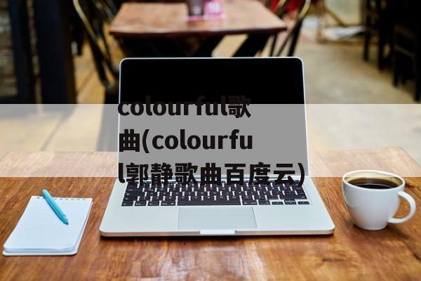 colourful歌曲(colourful郭静歌曲百度云)-第1张图片-