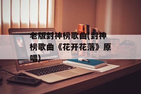 老版封神榜歌曲(封神榜歌曲《花开花落》原唱)-第1张图片-