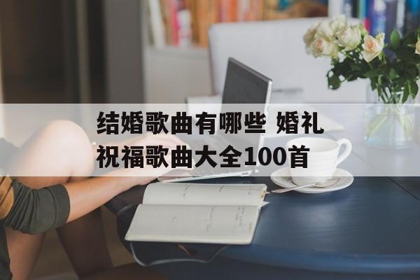 结婚歌曲有哪些 婚礼祝福歌曲大全100首-第1张图片-