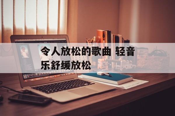 令人放松的歌曲 轻音乐舒缓放松-第1张图片-