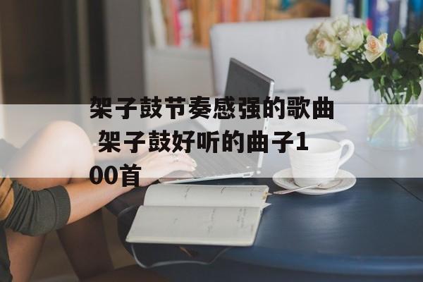 架子鼓节奏感强的歌曲 架子鼓好听的曲子100首-第1张图片-