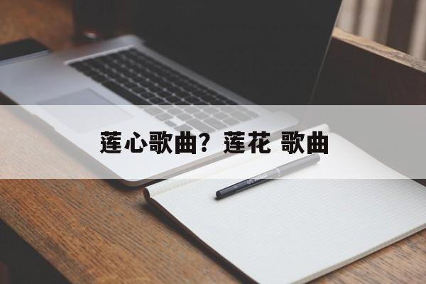 莲心歌曲？莲花 歌曲-第1张图片-