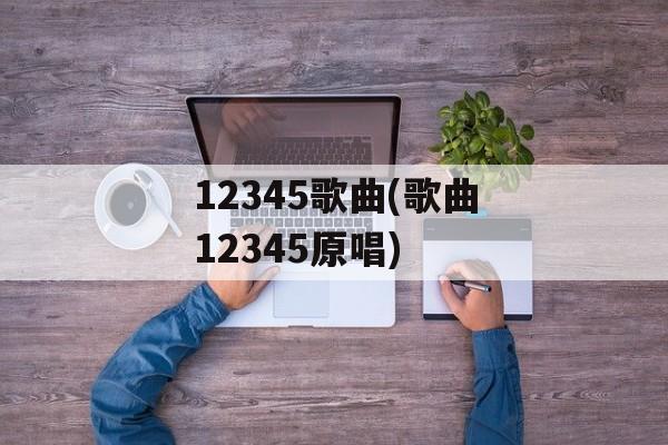 12345歌曲(歌曲12345原唱)-第1张图片-