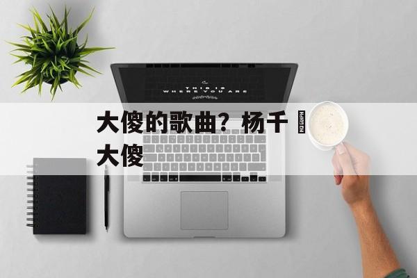 大傻的歌曲？杨千嬅 大傻-第1张图片-