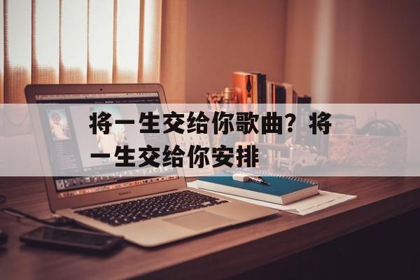 将一生交给你歌曲？将一生交给你安排-第1张图片-