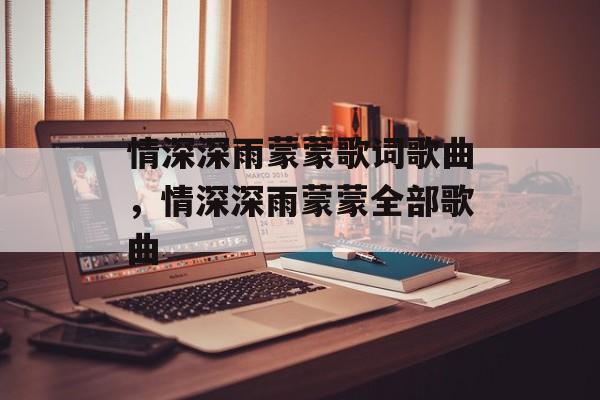 情深深雨蒙蒙歌词歌曲，情深深雨蒙蒙全部歌曲-第1张图片-