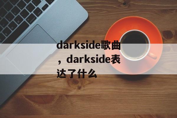 darkside歌曲，darkside表达了什么-第1张图片-