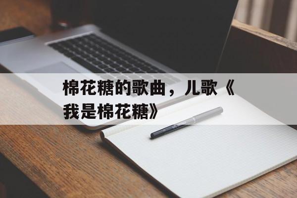 棉花糖的歌曲，儿歌《我是棉花糖》-第1张图片-