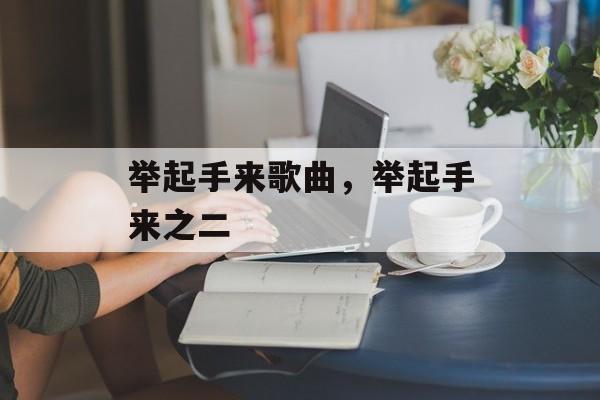 举起手来歌曲，举起手来之二-第1张图片-