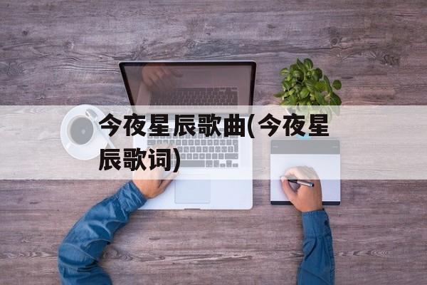 今夜星辰歌曲(今夜星辰歌词)-第1张图片-