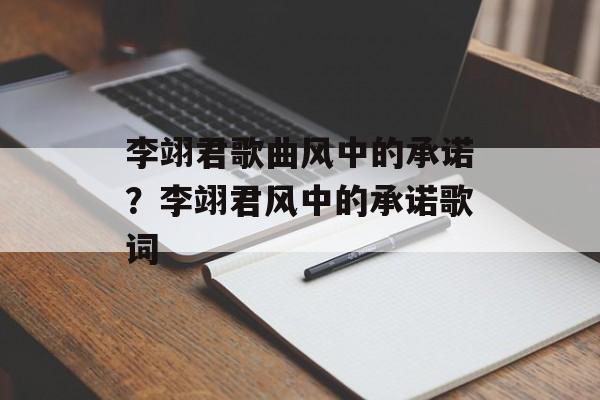 李翊君歌曲风中的承诺？李翊君风中的承诺歌词-第1张图片-