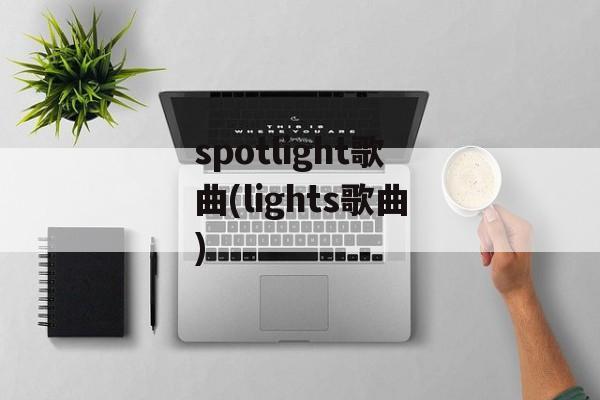 spotlight歌曲(lights歌曲)-第1张图片-