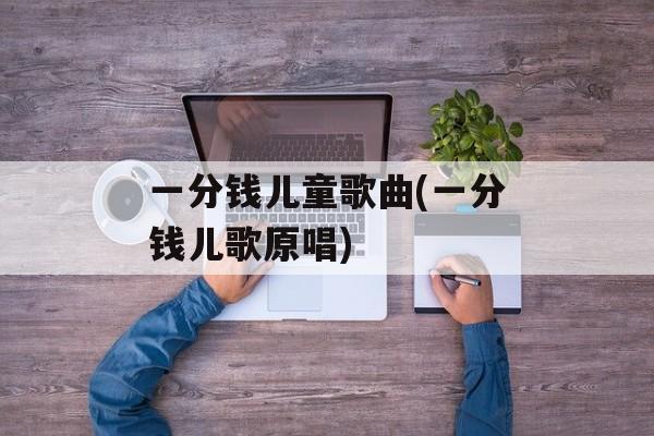 一分钱儿童歌曲(一分钱儿歌原唱)-第1张图片-