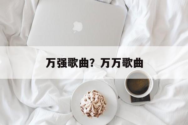 万强歌曲？万万歌曲-第1张图片-