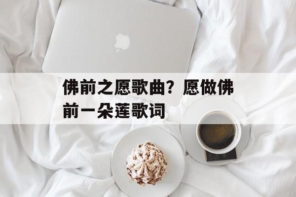 佛前之愿歌曲？愿做佛前一朵莲歌词-第1张图片-