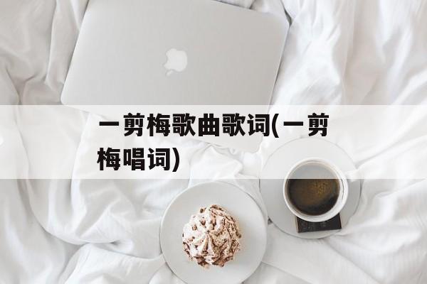 一剪梅歌曲歌词(一剪梅唱词)-第1张图片-