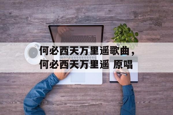 何必西天万里遥歌曲，何必西天万里遥 原唱-第1张图片-