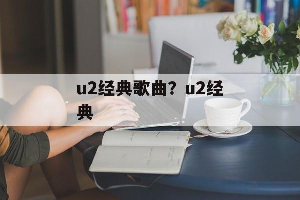 u2经典歌曲？u2经典-第1张图片-