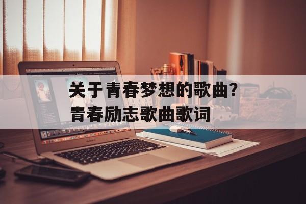 关于青春梦想的歌曲？青春励志歌曲歌词-第1张图片-