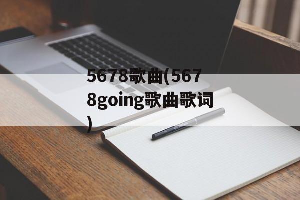 5678歌曲(5678going歌曲歌词)-第1张图片-